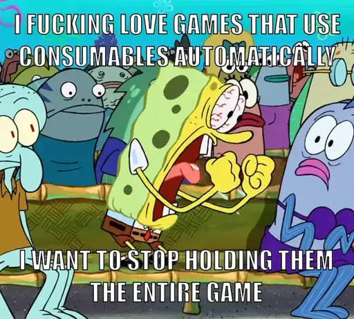 image text: I FUCKING LOVE GAMES THAT USE CONSUMABLES AUTOMATICALLY. I WANT TO STOP HOLDING THEM THE ENTIRE GAME