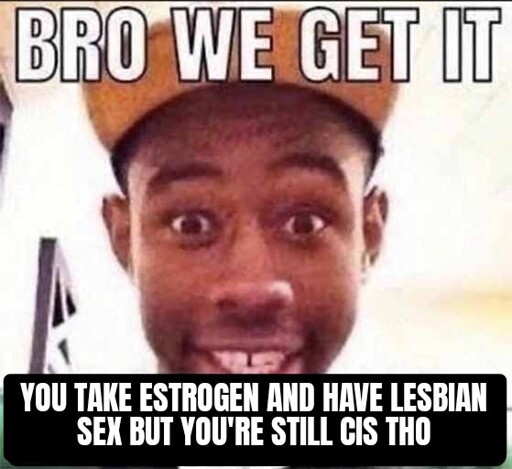 A low resolution picture of Tyler the Creator. The top text says "bro we get it" & bottom text says "you take estrogen and have lesbian sex but you're still cis tho"  