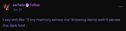 I say shit like "If my memory serves me" knowing damn well its erves the dark lord