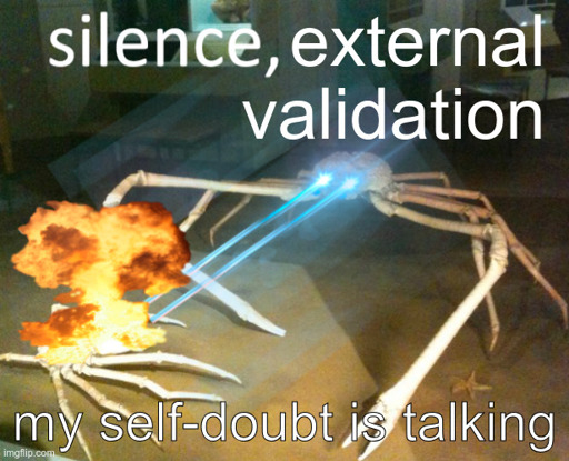 meme of a japanese spider crab shooting lasers from its eyes at a smaller crab. text says "silence, external validation. my self-doubt is talking"