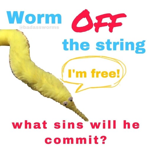 "Worm OFF the string / what sins will he commit?" image of a worm on a string (with no string) saying "I'm free!"